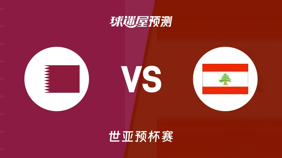 世亚预比赛前瞻：卡塔尔vs黎巴嫩预测分析(2025年11月28日)
