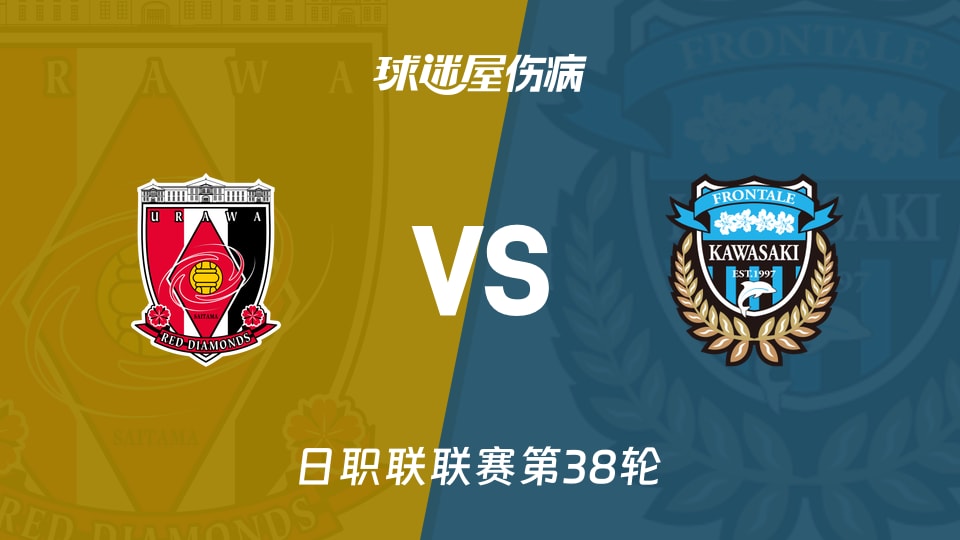 【日职联联赛第38轮】浦和红钻vs川崎前锋伤病名单最新(2025年12月06日)