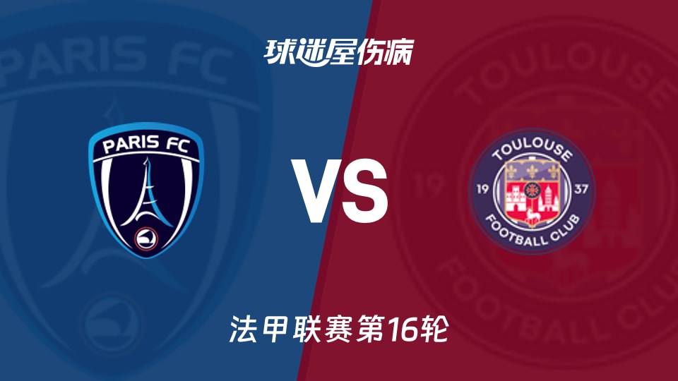【法甲联赛第16轮】巴黎FCvs图卢兹伤病名单最新(2025年12月14日)