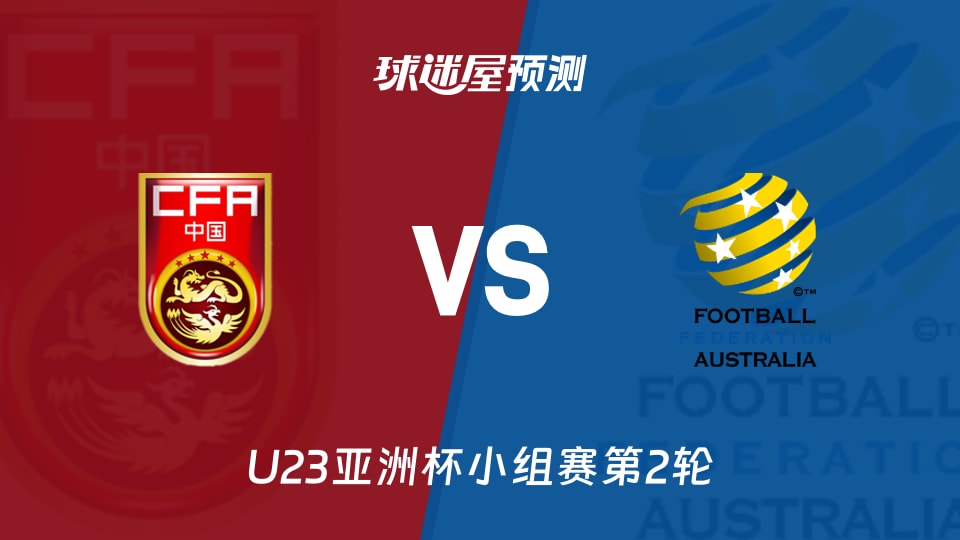 U23亚洲杯比赛前瞻:中国U23vs澳大利亚U23预测分析(2026年01月11日)