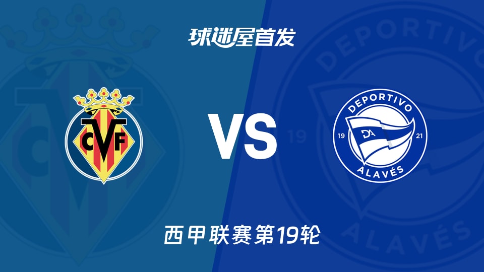 【西甲】比利亚雷亚尔vs阿拉维斯首发阵容名单(2026年01月10日)