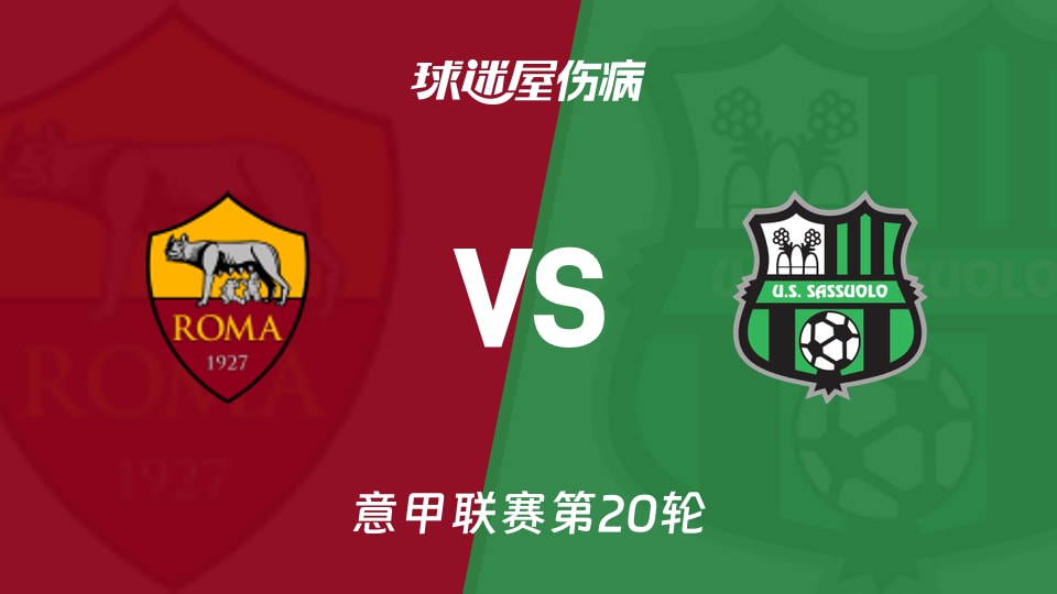 【意甲联赛第20轮】罗马vs萨索洛伤病名单最新(2026年01月11日)