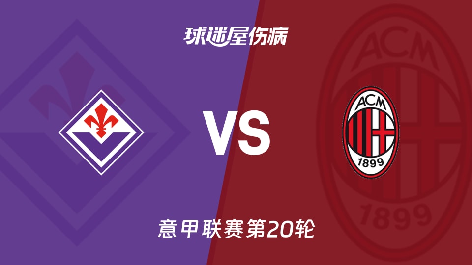 【意甲联赛第20轮】佛罗伦萨vsAC米兰伤病名单最新(2026年01月11日)
