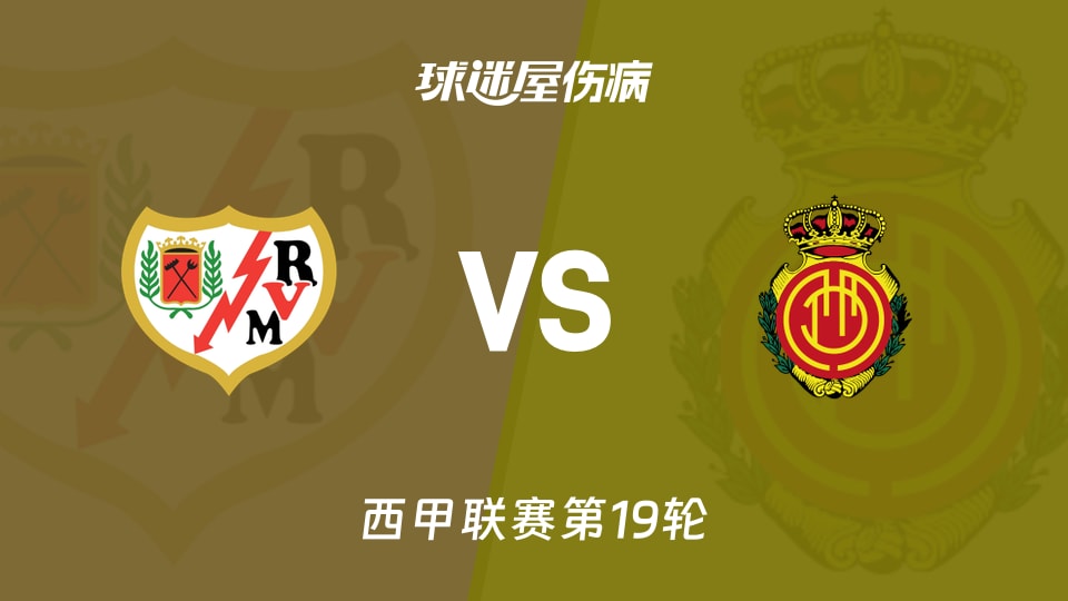 【西甲联赛第19轮】巴列卡诺vs马略卡伤病名单最新(2026年01月11日)
